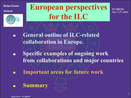 Brian Foster - 1 European perspectives for the ILC Brian Foster Oxford Specific examples of ongoing work from collaborations and major countries.