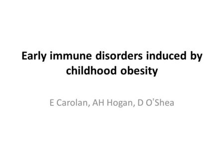 Early immune disorders induced by childhood obesity E Carolan, AH Hogan, D O’Shea.