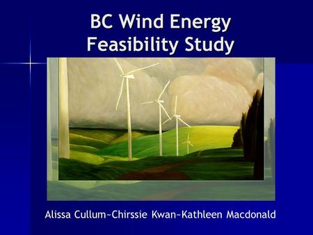 BC Wind Energy Feasibility Study Alissa Cullum~Chirssie Kwan~Kathleen Macdonald.