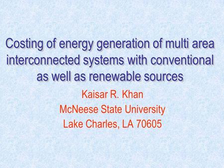Costing of energy generation of multi area interconnected systems with conventional as well as renewable sources Kaisar R. Khan McNeese State University.