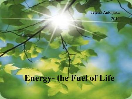 Energy- the Fuel of Life Jeļena Antoņuka 2014. Why Renewable Energy? Today the world obtains three-fifths of its energy from oil and gas. But these fossil.