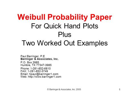 © Barringer & Associates, Inc. 2005 1 Weibull Probability Paper For Quick Hand Plots Plus Two Worked Out Examples Paul Barringer, P.E Barringer & Associates,