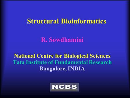 Structural Bioinformatics R. Sowdhamini National Centre for Biological Sciences Tata Institute of Fundamental Research Bangalore, INDIA.