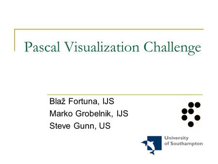 Pascal Visualization Challenge Blaž Fortuna, IJS Marko Grobelnik, IJS Steve Gunn, US.