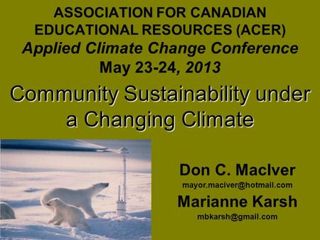 ASSOCIATION FOR CANADIAN EDUCATIONAL RESOURCES (ACER) Applied Climate Change Conference May 23-24, 2013 Community Sustainability under a Changing Climate.