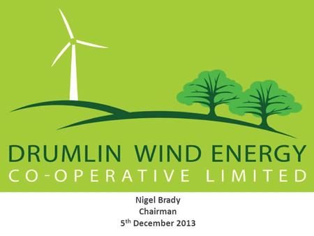 Nigel Brady Chairman 5 th December 2013. Drumlin Wind Energy Cooperative.