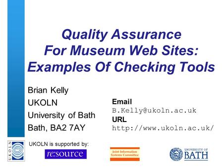 A centre of expertise in digital information managementwww.ukoln.ac.uk Quality Assurance For Museum Web Sites: Examples Of Checking Tools Brian Kelly UKOLN.