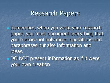 Research Papers Remember, when you write your research paper, you must document everything that you borrow-not only direct quotations and paraphrases but.
