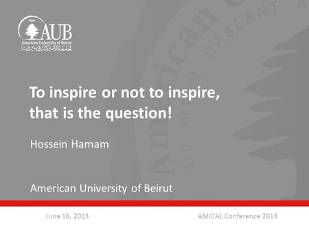 To inspire or not to inspire, that is the question! Hossein Hamam American University of Beirut June 16, 2013AMICAL Conference 2013.