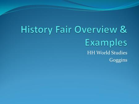 HH World Studies Goggins. Why History Fair? Builds researching, critical thinking, and presentation skills essential for college and future AP classes.