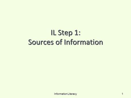 IL Step 1: Sources of Information Information Literacy 1.