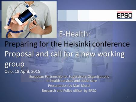 E-Health: Proposal and call for a new working group Oslo, 18 April, 2015 E-Health: Preparing for the Helsinki conference Proposal and call for a new working.