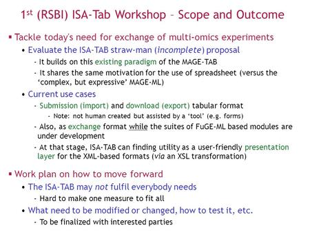 1 st (RSBI) ISA-Tab Workshop – Scope and Outcome  Tackle today's need for exchange of multi-omics experiments Evaluate the ISA-TAB straw-man (incomplete)