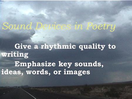 Sound Devices in Poetry Give a rhythmic quality to writing Emphasize key sounds, ideas, words, or images.