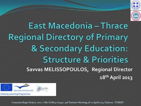 Savvas MELISSOPOULOS, Regional Director 18 th April 2013 Comenius Regio Project, 2012-1-GR1-COM13-10099 1, 3rd Partners' Meeting, 18-21 April 2013, Trabzon.