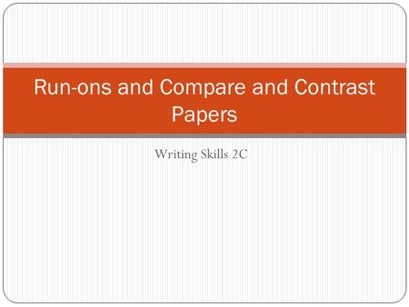 Writing Skills 2C Run-ons and Compare and Contrast Papers.