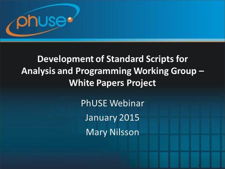 Development of Standard Scripts for Analysis and Programming Working Group – White Papers Project PhUSE Webinar January 2015 Mary Nilsson 1.