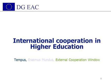 1 International cooperation in Higher Education Tempus, Erasmus Mundus, External Cooperation Window DG EAC.