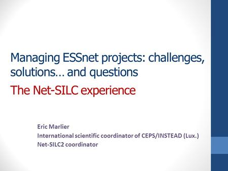 Managing ESSnet projects: challenges, solutions… and questions The Net-SILC experience Eric Marlier International scientific coordinator of CEPS/INSTEAD.