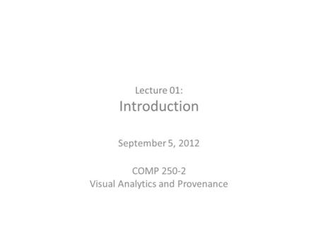 Lecture 01: Introduction September 5, 2012 COMP 250-2 Visual Analytics and Provenance.