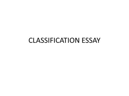 CLASSIFICATION ESSAY. What is a Classification Essay? In a classification essay, a writer organizes, or sorts, things into categories.