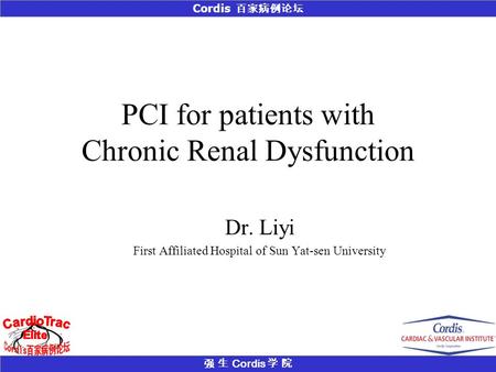 强 生 Cordis 学 院 Cordis 百家病例论坛 PCI for patients with Chronic Renal Dysfunction Dr. Liyi First Affiliated Hospital of Sun Yat-sen University.