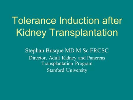 Tolerance Induction after Kidney Transplantation Stephan Busque MD M Sc FRCSC Director, Adult Kidney and Pancreas Transplantation Program Stanford University.
