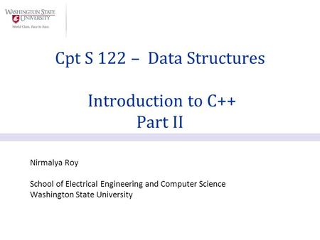 Nirmalya Roy School of Electrical Engineering and Computer Science Washington State University Cpt S 122 – Data Structures Introduction to C++ Part II.
