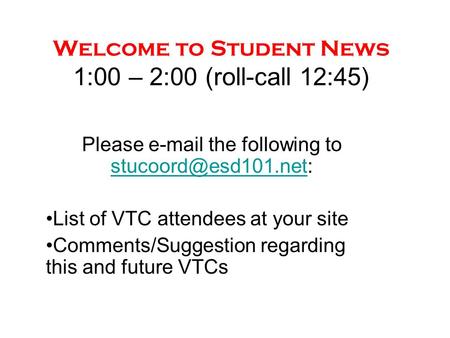 Welcome to Student News 1:00 – 2:00 (roll-call 12:45) Please  the following to  List of VTC attendees at.