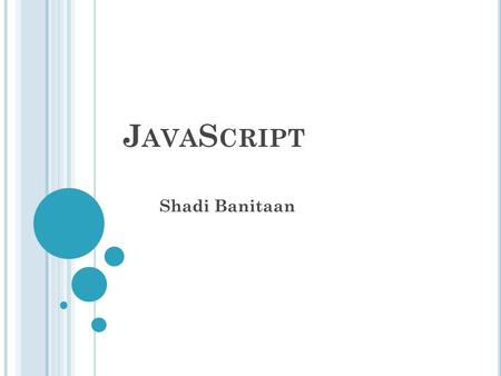 J AVA S CRIPT Shadi Banitaan 1. O UTLINE Introduction JavaScript Functions Using Objects in JavaScript Built-in Objects User-Defined Objects Examples.