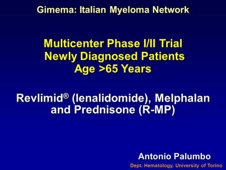 Revlimid ® (lenalidomide), Melphalan and Prednisone (R-MP) Gimema: Italian Myeloma Network Antonio Palumbo Dept. Hematology, University of Torino Multicenter.