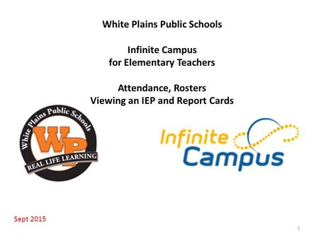 White Plains Public Schools Infinite Campus for Elementary Teachers Attendance, Rosters Viewing an IEP and Report Cards 1 Sept 2015.