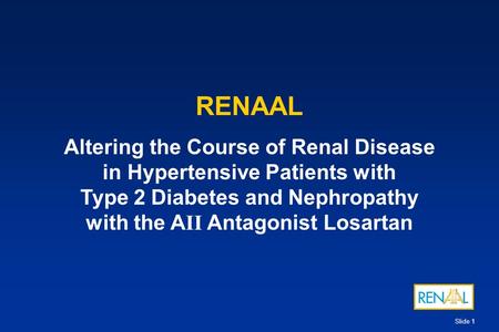 Slide 1 RENAAL Altering the Course of Renal Disease in Hypertensive Patients with Type 2 Diabetes and Nephropathy with the A II Antagonist Losartan.