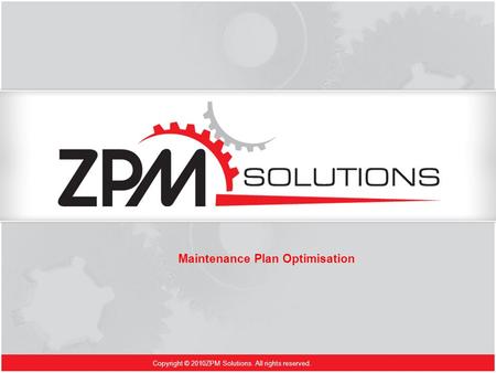 Copyright © 2010ZPM Solutions. All rights reserved. Maintenance Plan Optimisation.