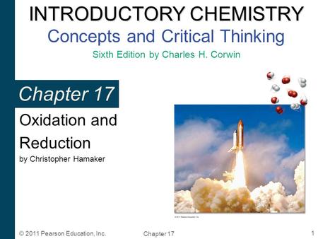 INTRODUCTORY CHEMISTRY INTRODUCTORY CHEMISTRY Concepts and Critical Thinking Sixth Edition by Charles H. Corwin 1 Chapter 17 © 2011 Pearson Education,