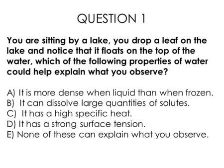 You are sitting by a lake, you drop a leaf on the lake and notice that it floats on the top of the water, which of the following properties of water could.