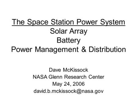 The Space Station Power System Solar Array Battery Power Management & Distribution Dave McKissock NASA Glenn Research Center May 24, 2006