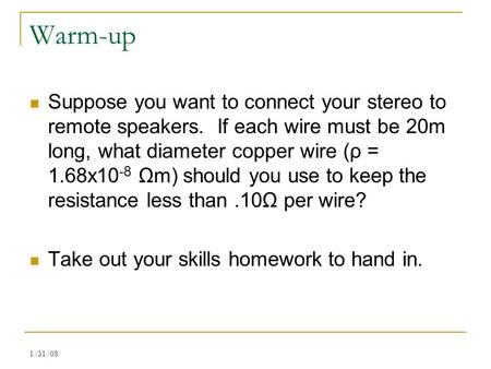 Warm-up Suppose you want to connect your stereo to remote speakers. If each wire must be 20m long, what diameter copper wire (ρ = 1.68x10-8 Ωm) should.
