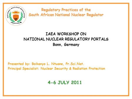 Regulatory Practices of the South African National Nuclear Regulator IAEA WORKSHOP ON NATIONAL NUCLEAR REGULATORY PORTALS Bonn, Germany Presented by: Boikanyo.