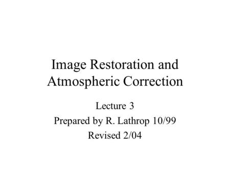 Image Restoration and Atmospheric Correction Lecture 3 Prepared by R. Lathrop 10/99 Revised 2/04.