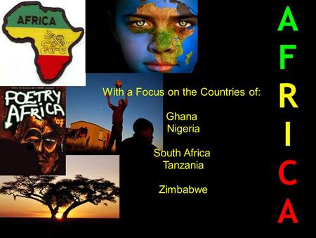 A F R I C A With a Focus on the Countries of: Ghana Nigeria South Africa: Tanzania Zimbabwe.