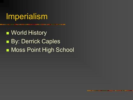 Imperialism World History By: Derrick Caples Moss Point High School.