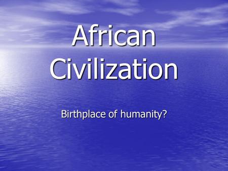 African Civilization Birthplace of humanity? African Stereotypes When you think of Africa, what comes to mind? Describe how you see the people of Africa.