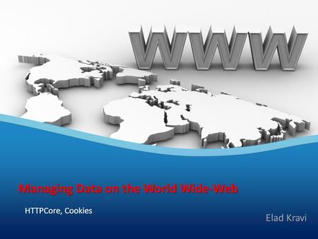 1 HTTPCore, Cookies Managing Data on the World Wide-Web Elad Kravi.