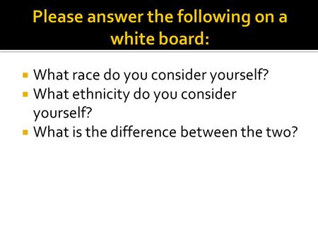  What race do you consider yourself?  What ethnicity do you consider yourself?  What is the difference between the two?