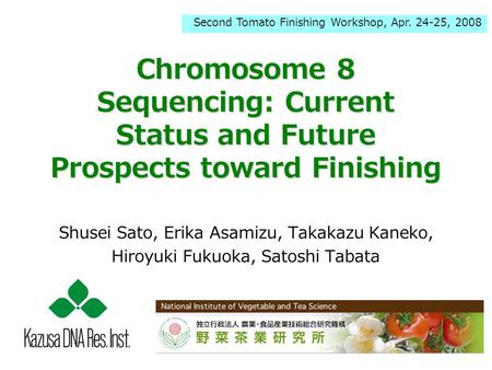 Chromosome 8 Sequencing: Current Status and Future Prospects toward Finishing Shusei Sato, Erika Asamizu, Takakazu Kaneko, Hiroyuki Fukuoka, Satoshi Tabata.