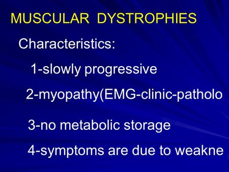 MUSCULAR DYSTROPHIES Characteristics: 1-slowly progressive 2-myopathy(EMG-clinic-patholo 3-no metabolic storage 4-symptoms are due to weakne.
