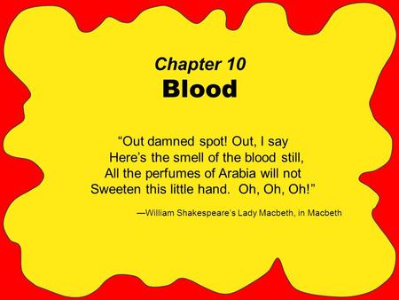 Chapter 10 Blood “Out damned spot! Out, I say Here’s the smell of the blood still, All the perfumes of Arabia will not Sweeten this little hand. Oh, Oh,