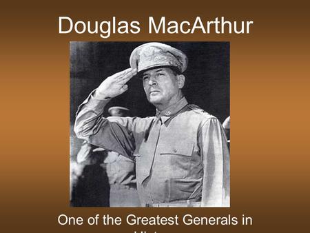 Douglas MacArthur One of the Greatest Generals in History.