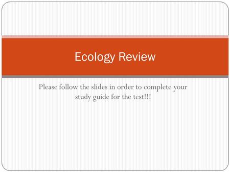 Please follow the slides in order to complete your study guide for the test!!! Ecology Review.